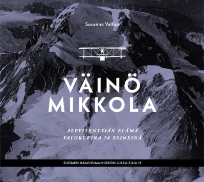 Väinö Mikkola. Alppilentäjän elämä valokuvina ja esinein